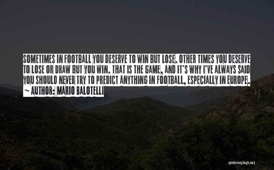 Mario Balotelli Quotes: Sometimes In Football You Deserve To Win But Lose. Other Times You Deserve To Lose Or Draw But You Win.