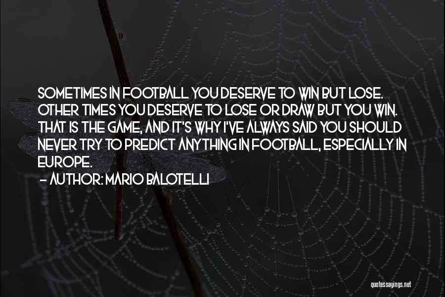 Mario Balotelli Quotes: Sometimes In Football You Deserve To Win But Lose. Other Times You Deserve To Lose Or Draw But You Win.