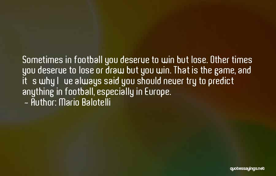 Mario Balotelli Quotes: Sometimes In Football You Deserve To Win But Lose. Other Times You Deserve To Lose Or Draw But You Win.