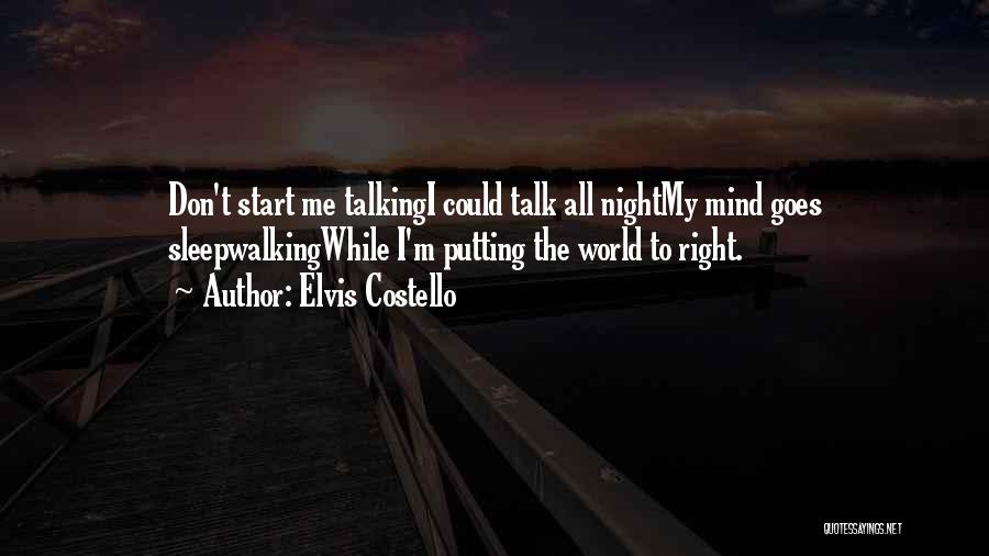 Elvis Costello Quotes: Don't Start Me Talkingi Could Talk All Nightmy Mind Goes Sleepwalkingwhile I'm Putting The World To Right.
