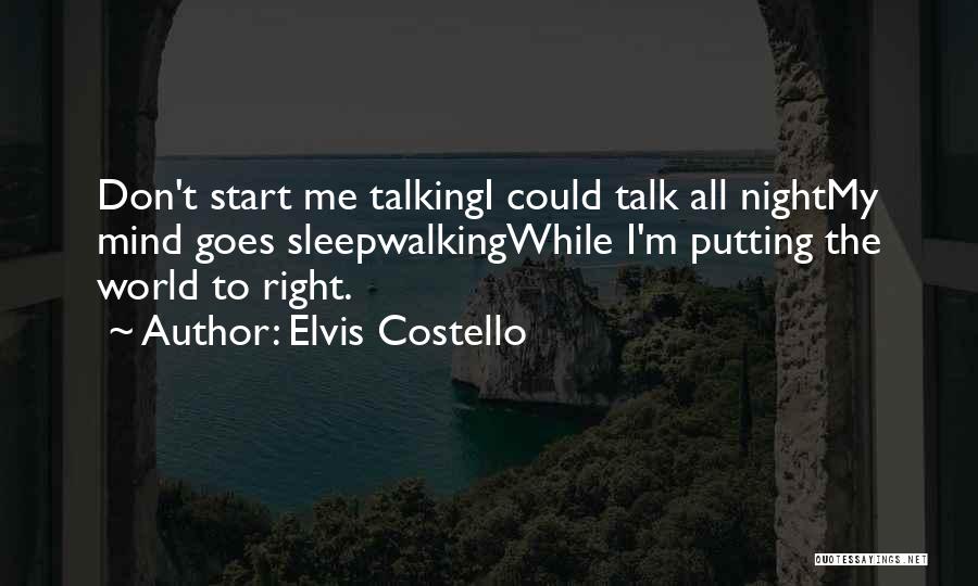 Elvis Costello Quotes: Don't Start Me Talkingi Could Talk All Nightmy Mind Goes Sleepwalkingwhile I'm Putting The World To Right.