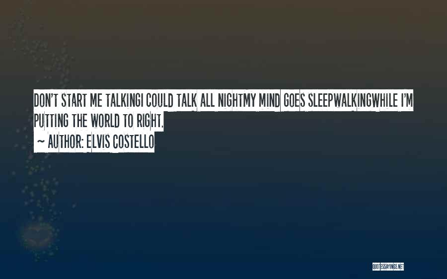 Elvis Costello Quotes: Don't Start Me Talkingi Could Talk All Nightmy Mind Goes Sleepwalkingwhile I'm Putting The World To Right.