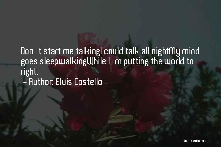 Elvis Costello Quotes: Don't Start Me Talkingi Could Talk All Nightmy Mind Goes Sleepwalkingwhile I'm Putting The World To Right.