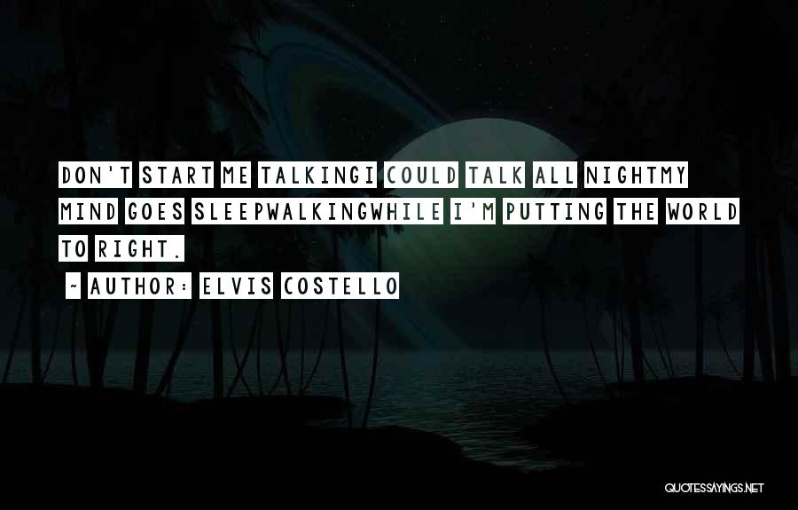 Elvis Costello Quotes: Don't Start Me Talkingi Could Talk All Nightmy Mind Goes Sleepwalkingwhile I'm Putting The World To Right.