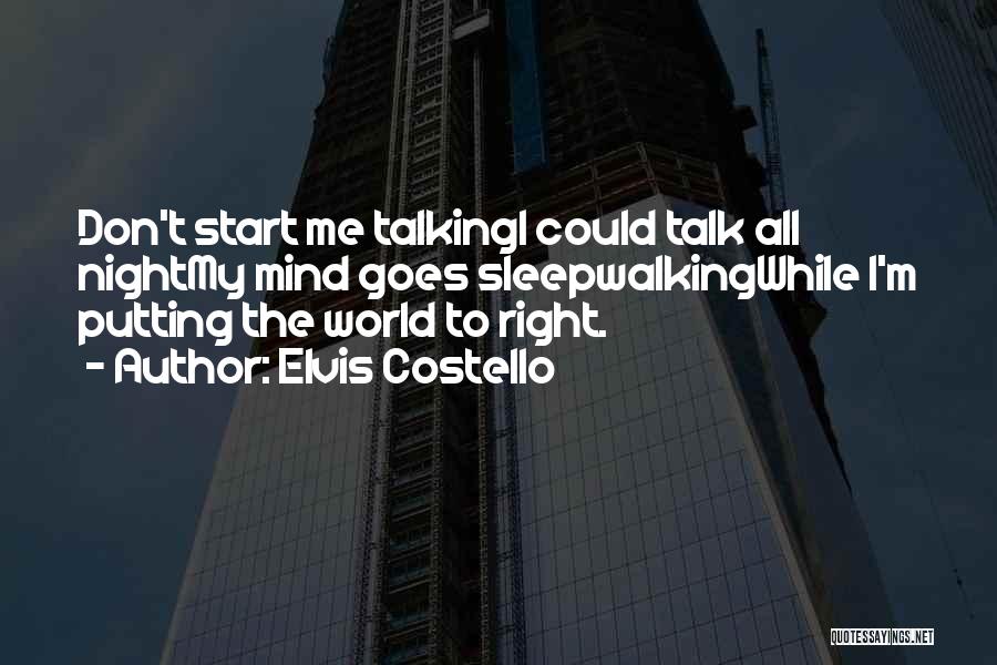 Elvis Costello Quotes: Don't Start Me Talkingi Could Talk All Nightmy Mind Goes Sleepwalkingwhile I'm Putting The World To Right.