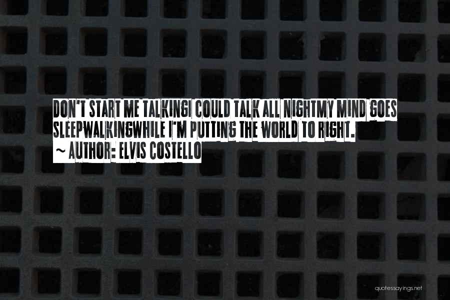 Elvis Costello Quotes: Don't Start Me Talkingi Could Talk All Nightmy Mind Goes Sleepwalkingwhile I'm Putting The World To Right.