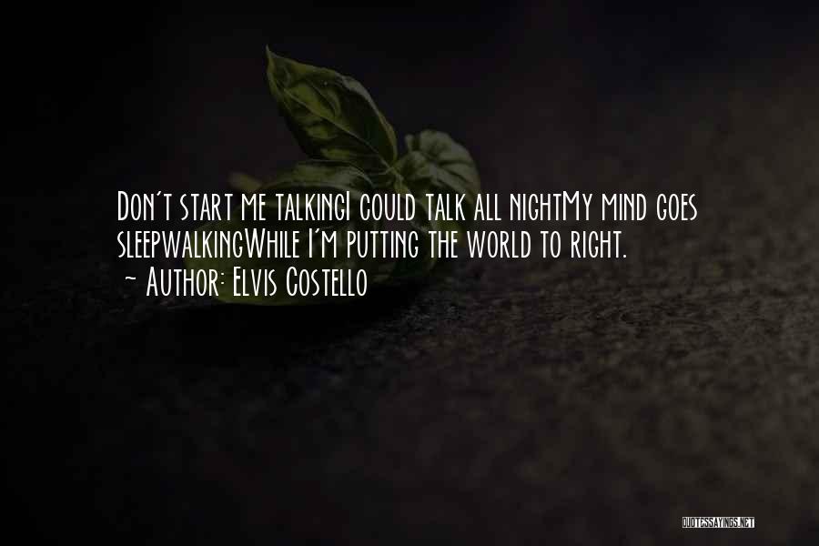 Elvis Costello Quotes: Don't Start Me Talkingi Could Talk All Nightmy Mind Goes Sleepwalkingwhile I'm Putting The World To Right.