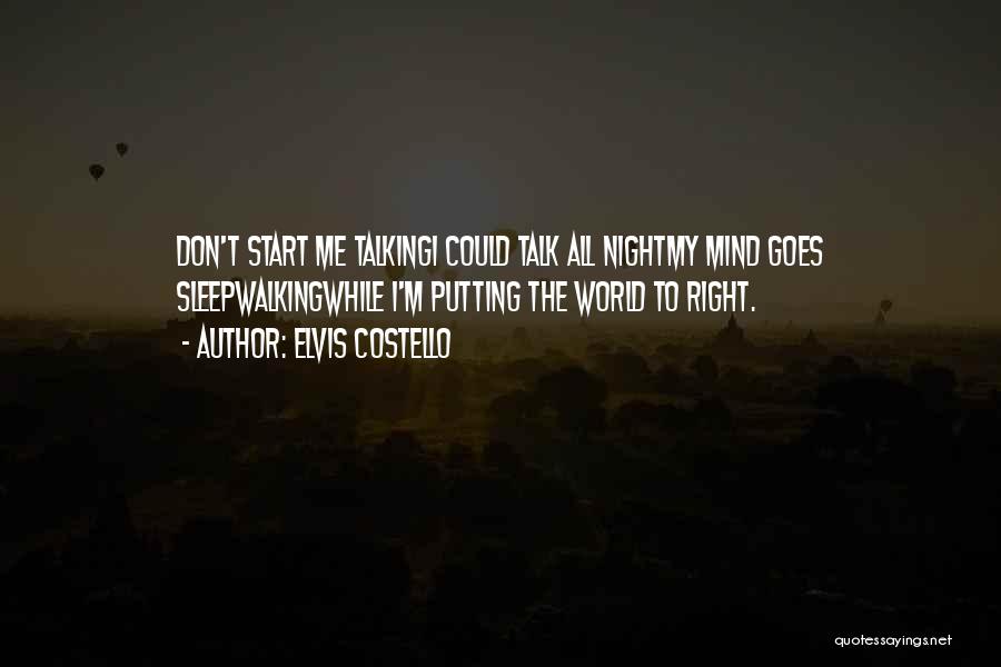Elvis Costello Quotes: Don't Start Me Talkingi Could Talk All Nightmy Mind Goes Sleepwalkingwhile I'm Putting The World To Right.