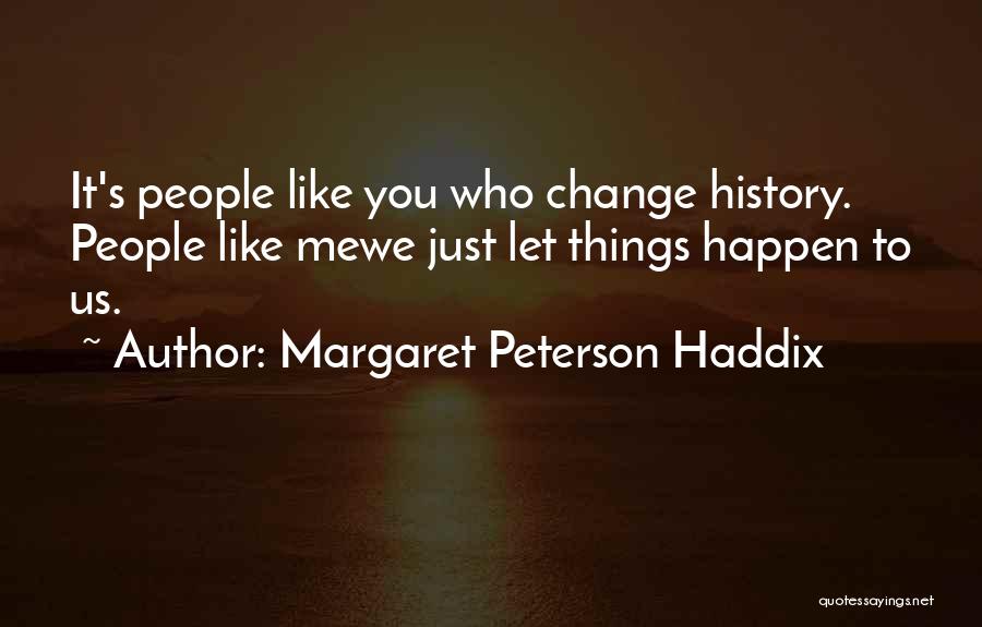 Margaret Peterson Haddix Quotes: It's People Like You Who Change History. People Like Mewe Just Let Things Happen To Us.