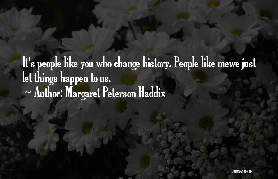 Margaret Peterson Haddix Quotes: It's People Like You Who Change History. People Like Mewe Just Let Things Happen To Us.