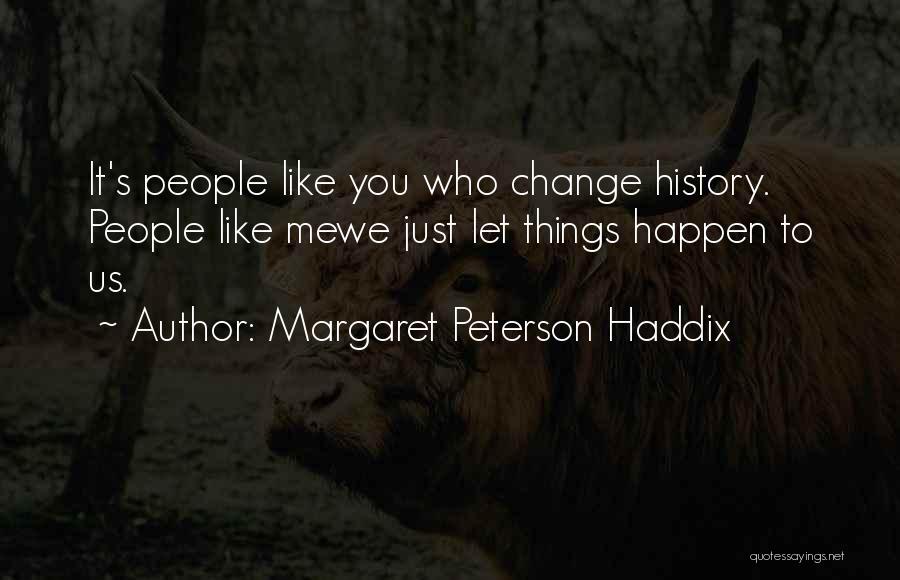 Margaret Peterson Haddix Quotes: It's People Like You Who Change History. People Like Mewe Just Let Things Happen To Us.