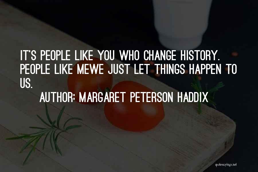 Margaret Peterson Haddix Quotes: It's People Like You Who Change History. People Like Mewe Just Let Things Happen To Us.