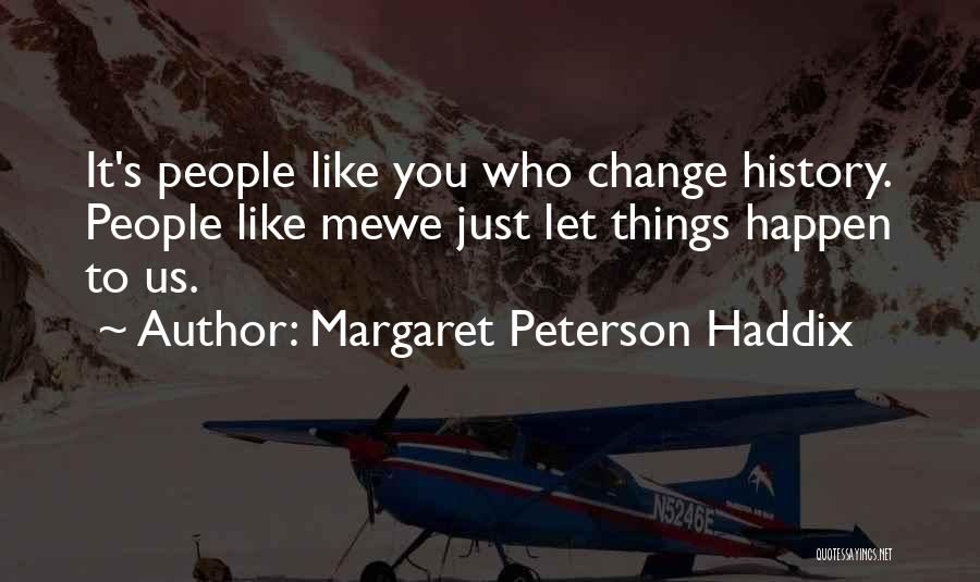 Margaret Peterson Haddix Quotes: It's People Like You Who Change History. People Like Mewe Just Let Things Happen To Us.