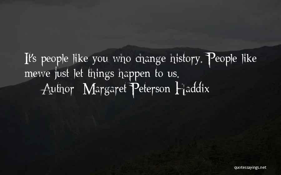 Margaret Peterson Haddix Quotes: It's People Like You Who Change History. People Like Mewe Just Let Things Happen To Us.