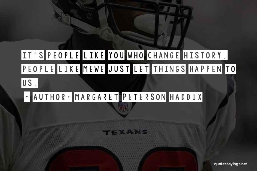 Margaret Peterson Haddix Quotes: It's People Like You Who Change History. People Like Mewe Just Let Things Happen To Us.