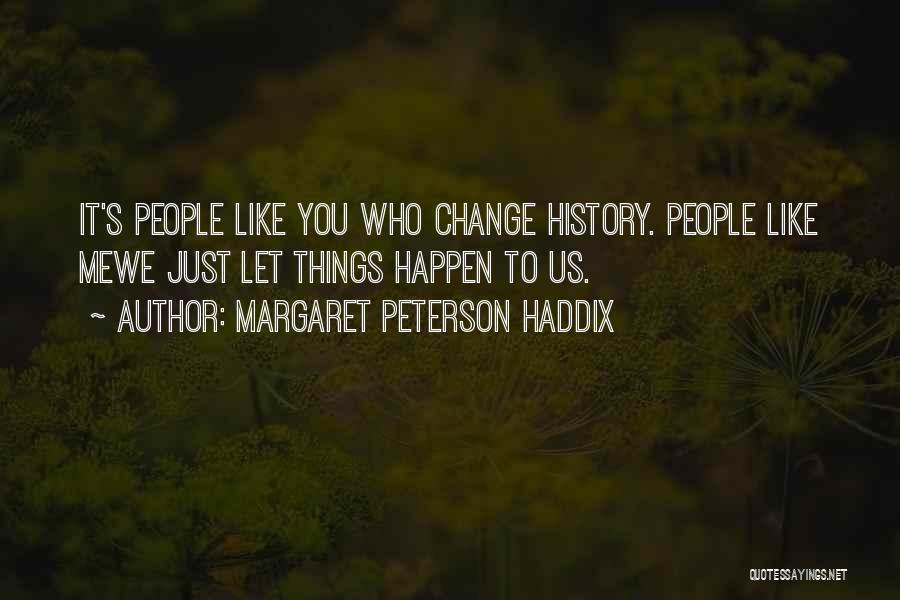 Margaret Peterson Haddix Quotes: It's People Like You Who Change History. People Like Mewe Just Let Things Happen To Us.