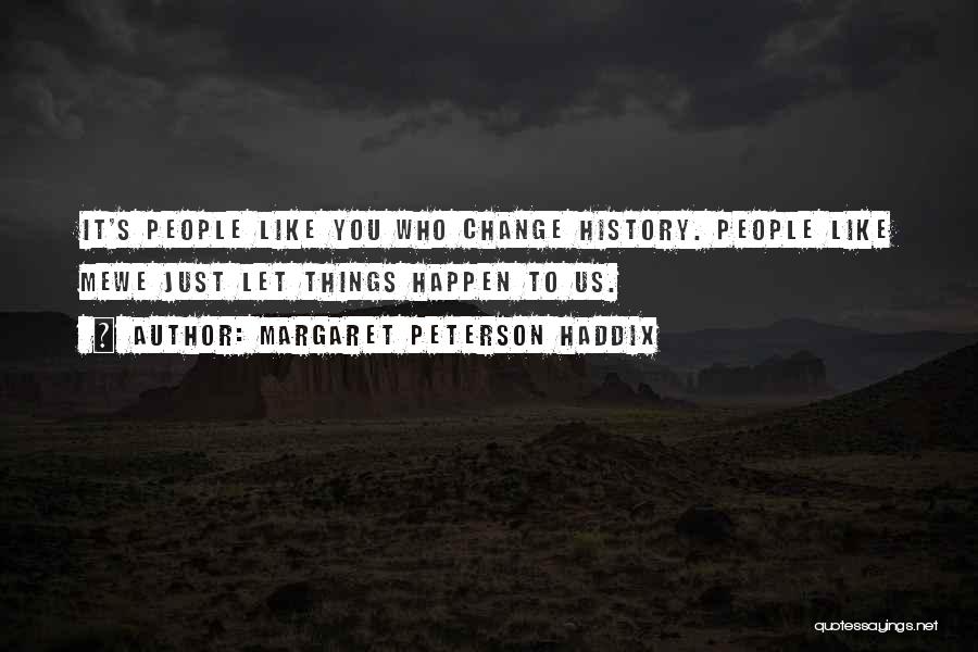 Margaret Peterson Haddix Quotes: It's People Like You Who Change History. People Like Mewe Just Let Things Happen To Us.