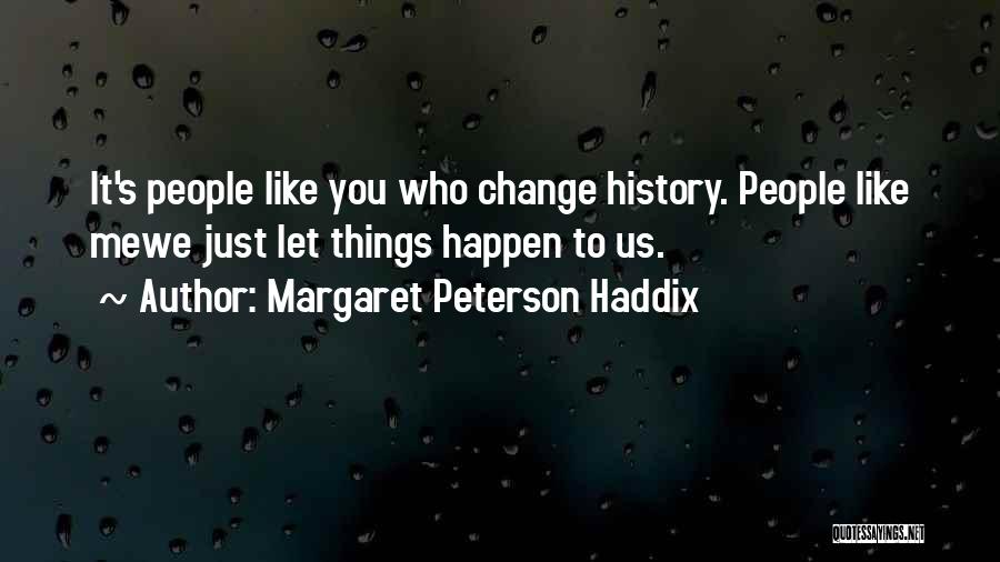 Margaret Peterson Haddix Quotes: It's People Like You Who Change History. People Like Mewe Just Let Things Happen To Us.