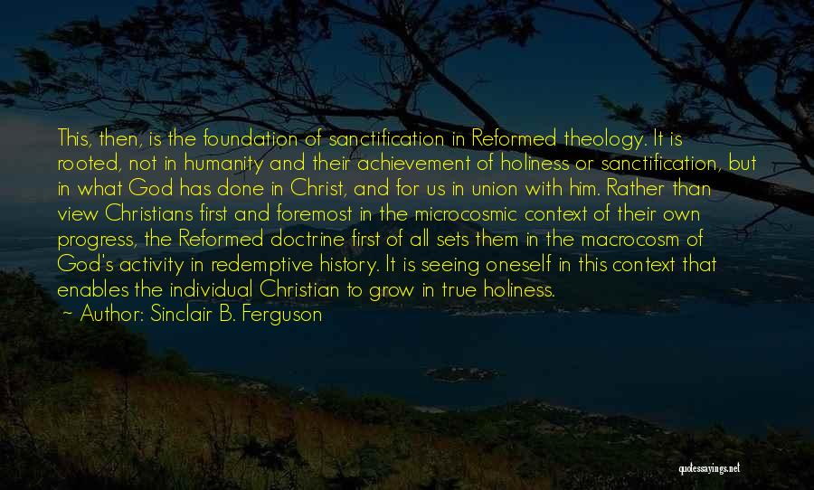 Sinclair B. Ferguson Quotes: This, Then, Is The Foundation Of Sanctification In Reformed Theology. It Is Rooted, Not In Humanity And Their Achievement Of