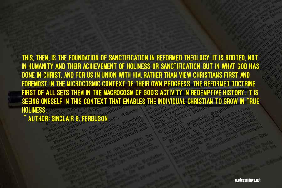 Sinclair B. Ferguson Quotes: This, Then, Is The Foundation Of Sanctification In Reformed Theology. It Is Rooted, Not In Humanity And Their Achievement Of