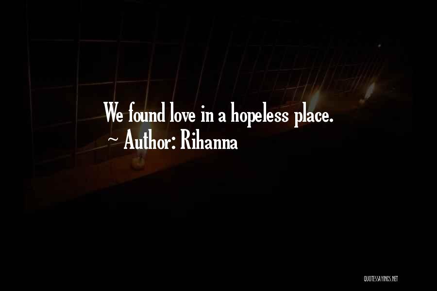 Rihanna Quotes: We Found Love In A Hopeless Place.