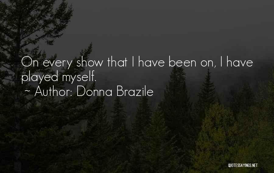 Donna Brazile Quotes: On Every Show That I Have Been On, I Have Played Myself.