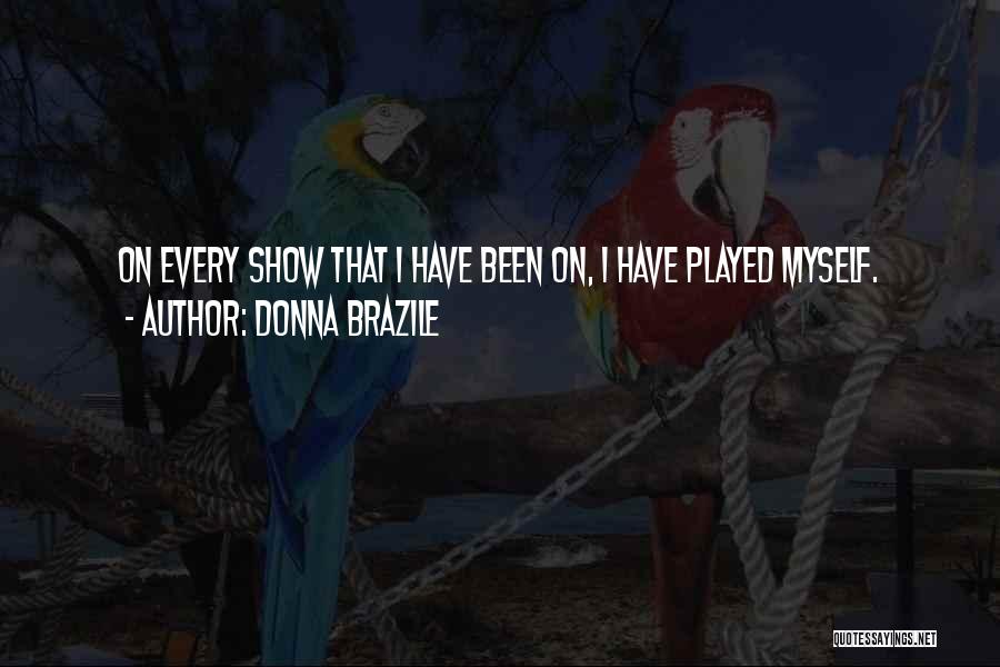 Donna Brazile Quotes: On Every Show That I Have Been On, I Have Played Myself.