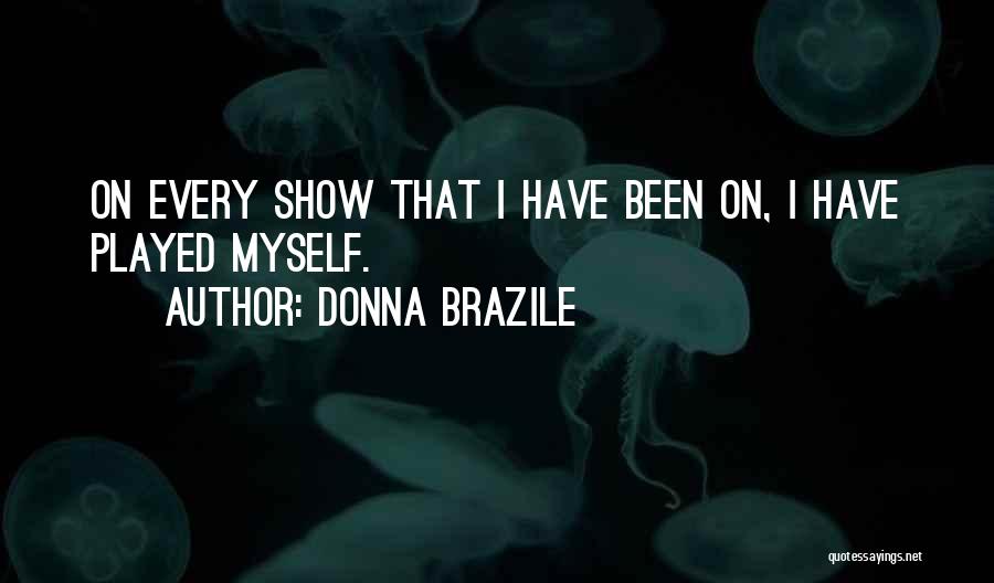 Donna Brazile Quotes: On Every Show That I Have Been On, I Have Played Myself.