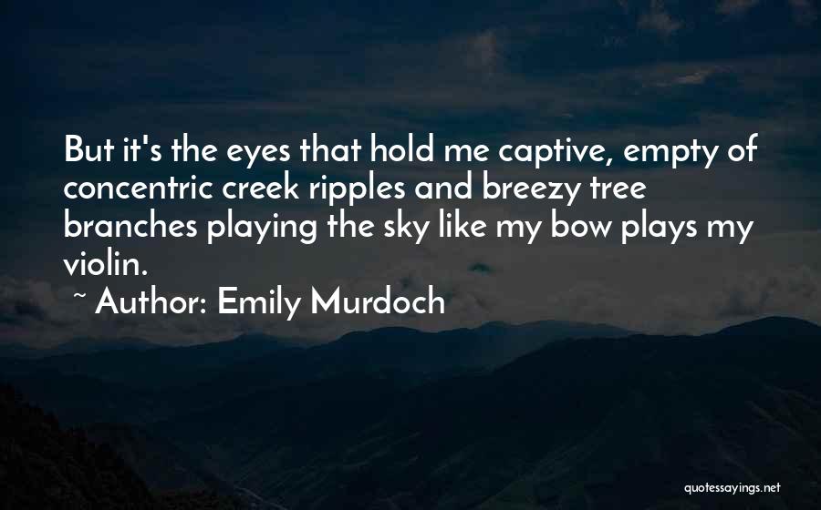 Emily Murdoch Quotes: But It's The Eyes That Hold Me Captive, Empty Of Concentric Creek Ripples And Breezy Tree Branches Playing The Sky