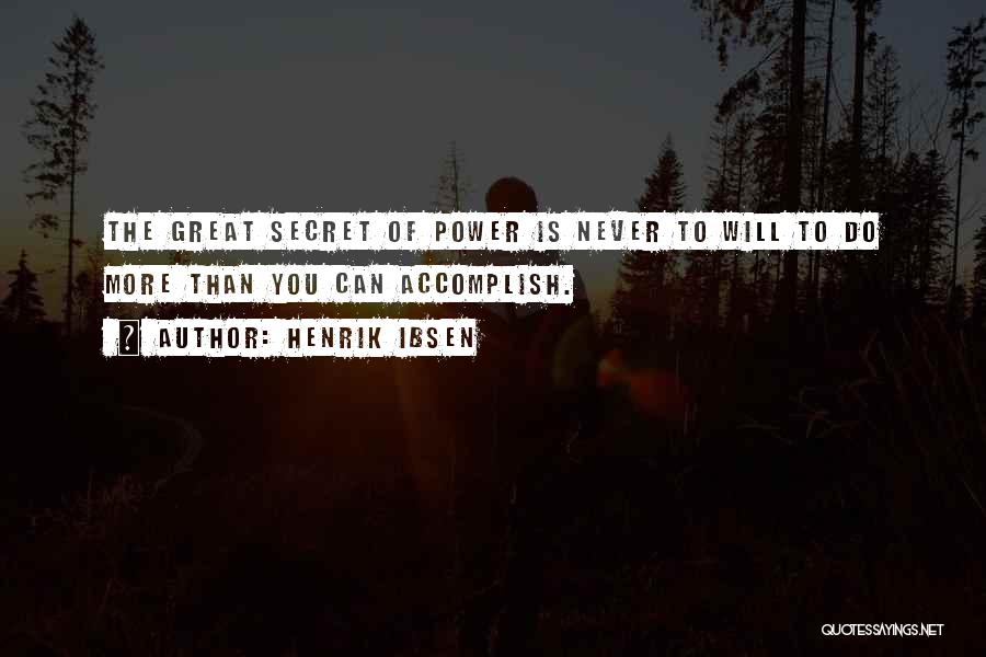 Henrik Ibsen Quotes: The Great Secret Of Power Is Never To Will To Do More Than You Can Accomplish.