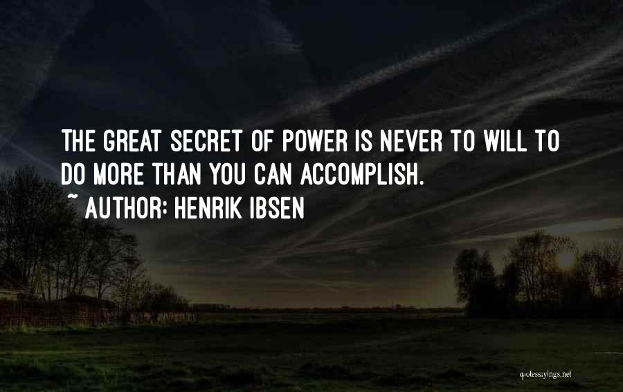 Henrik Ibsen Quotes: The Great Secret Of Power Is Never To Will To Do More Than You Can Accomplish.
