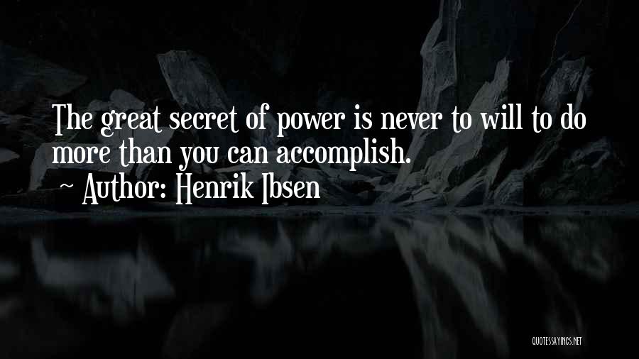 Henrik Ibsen Quotes: The Great Secret Of Power Is Never To Will To Do More Than You Can Accomplish.