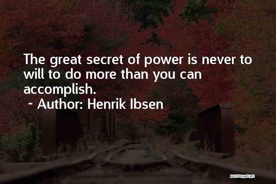 Henrik Ibsen Quotes: The Great Secret Of Power Is Never To Will To Do More Than You Can Accomplish.