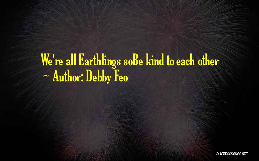 Debby Feo Quotes: We're All Earthlings Sobe Kind To Each Other