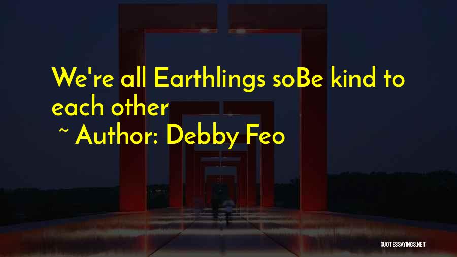 Debby Feo Quotes: We're All Earthlings Sobe Kind To Each Other