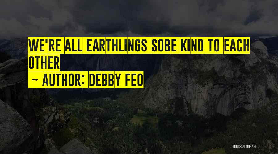 Debby Feo Quotes: We're All Earthlings Sobe Kind To Each Other