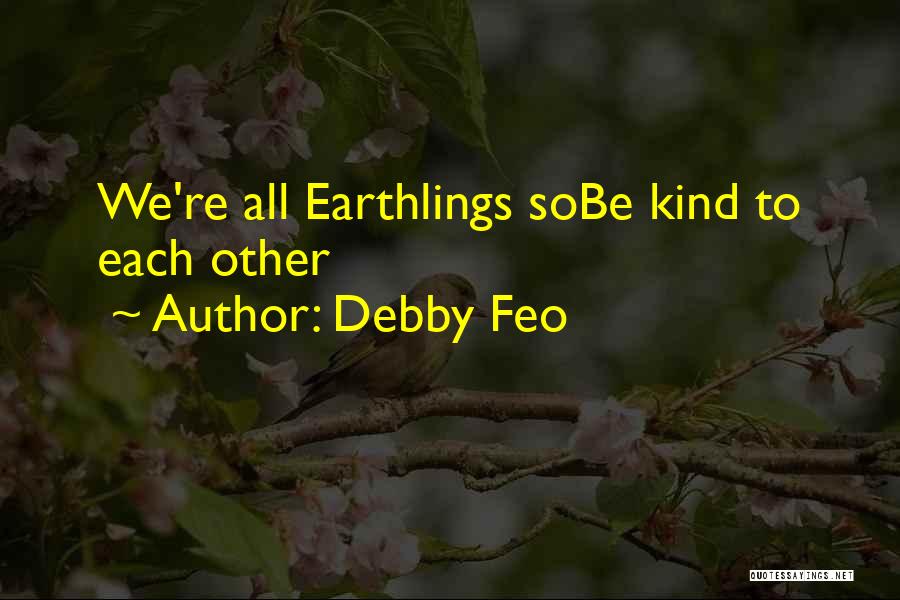 Debby Feo Quotes: We're All Earthlings Sobe Kind To Each Other