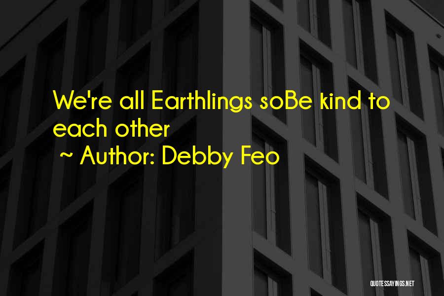 Debby Feo Quotes: We're All Earthlings Sobe Kind To Each Other