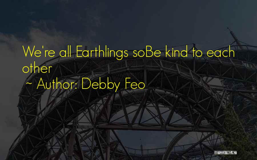 Debby Feo Quotes: We're All Earthlings Sobe Kind To Each Other