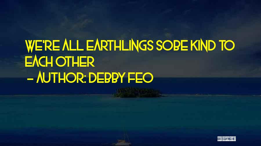 Debby Feo Quotes: We're All Earthlings Sobe Kind To Each Other