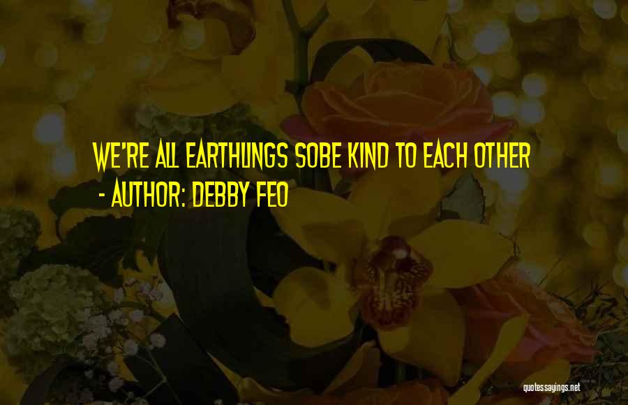 Debby Feo Quotes: We're All Earthlings Sobe Kind To Each Other