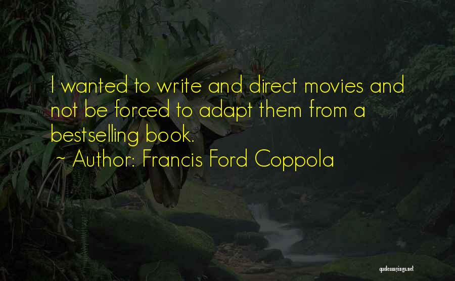 Francis Ford Coppola Quotes: I Wanted To Write And Direct Movies And Not Be Forced To Adapt Them From A Bestselling Book.