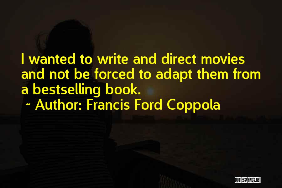 Francis Ford Coppola Quotes: I Wanted To Write And Direct Movies And Not Be Forced To Adapt Them From A Bestselling Book.
