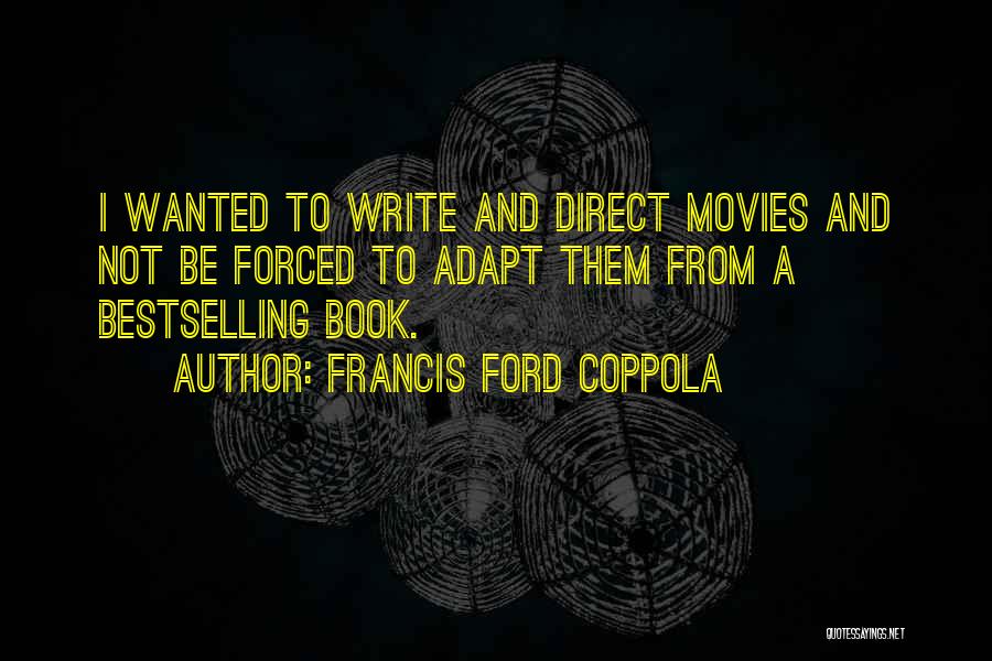 Francis Ford Coppola Quotes: I Wanted To Write And Direct Movies And Not Be Forced To Adapt Them From A Bestselling Book.