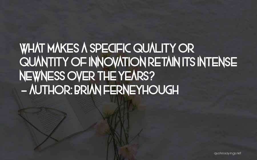 Brian Ferneyhough Quotes: What Makes A Specific Quality Or Quantity Of Innovation Retain Its Intense Newness Over The Years?
