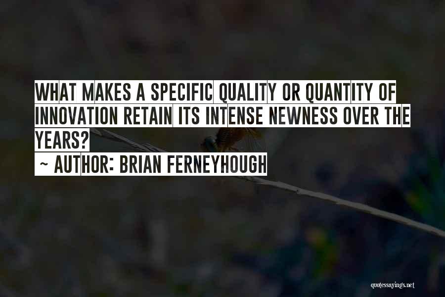 Brian Ferneyhough Quotes: What Makes A Specific Quality Or Quantity Of Innovation Retain Its Intense Newness Over The Years?