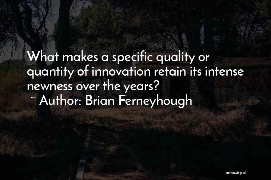 Brian Ferneyhough Quotes: What Makes A Specific Quality Or Quantity Of Innovation Retain Its Intense Newness Over The Years?