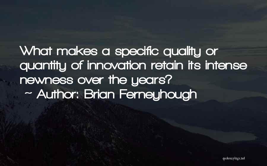 Brian Ferneyhough Quotes: What Makes A Specific Quality Or Quantity Of Innovation Retain Its Intense Newness Over The Years?