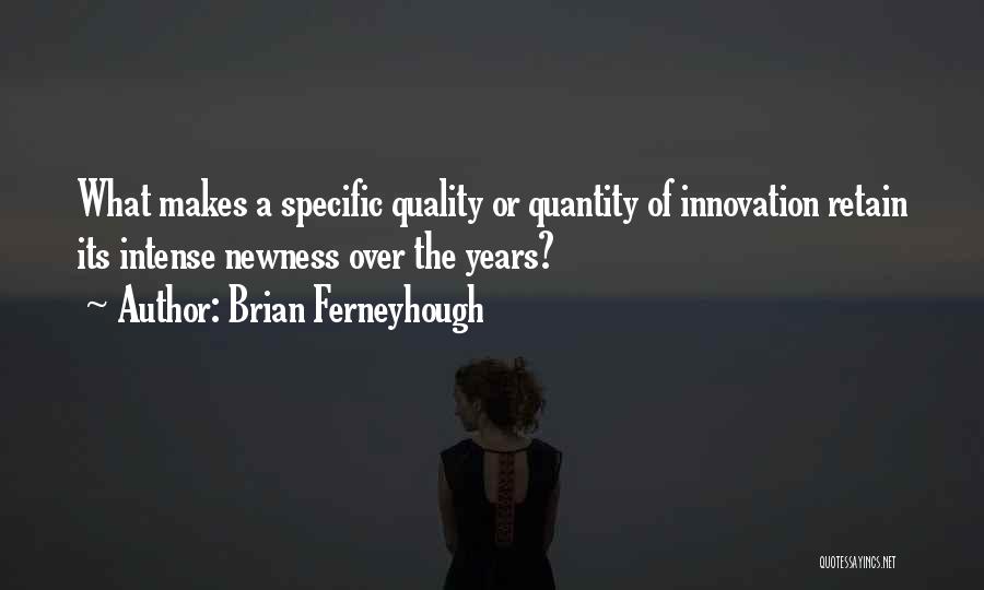 Brian Ferneyhough Quotes: What Makes A Specific Quality Or Quantity Of Innovation Retain Its Intense Newness Over The Years?