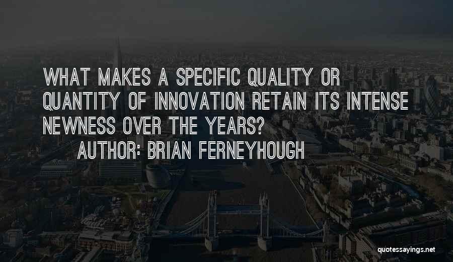 Brian Ferneyhough Quotes: What Makes A Specific Quality Or Quantity Of Innovation Retain Its Intense Newness Over The Years?
